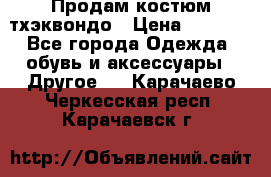 Продам костюм тхэквондо › Цена ­ 1 500 - Все города Одежда, обувь и аксессуары » Другое   . Карачаево-Черкесская респ.,Карачаевск г.